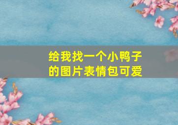 给我找一个小鸭子的图片表情包可爱