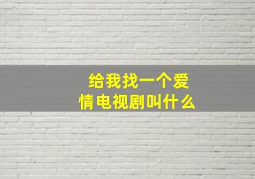 给我找一个爱情电视剧叫什么