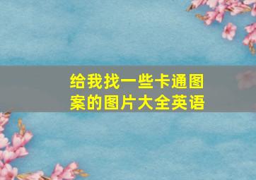 给我找一些卡通图案的图片大全英语