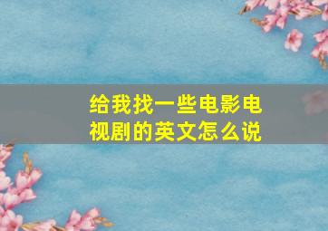 给我找一些电影电视剧的英文怎么说