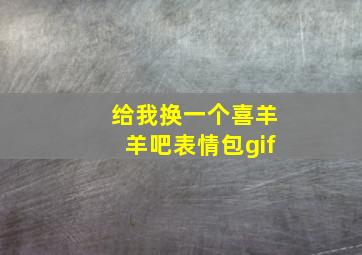 给我换一个喜羊羊吧表情包gif