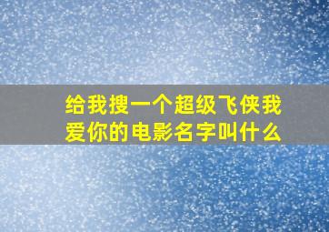 给我搜一个超级飞侠我爱你的电影名字叫什么