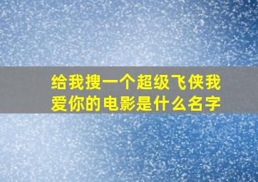 给我搜一个超级飞侠我爱你的电影是什么名字