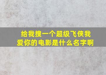 给我搜一个超级飞侠我爱你的电影是什么名字啊