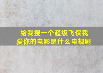 给我搜一个超级飞侠我爱你的电影是什么电视剧