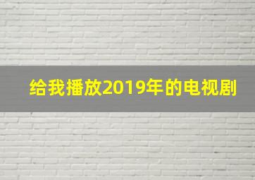 给我播放2019年的电视剧