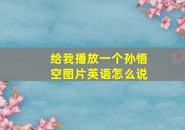 给我播放一个孙悟空图片英语怎么说