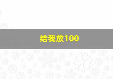 给我放100