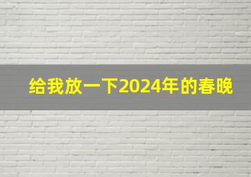 给我放一下2024年的春晚