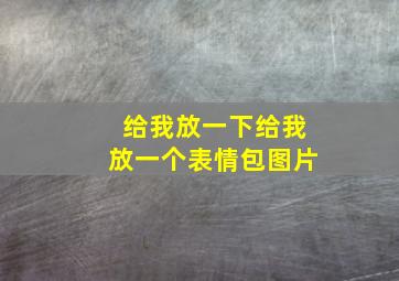 给我放一下给我放一个表情包图片