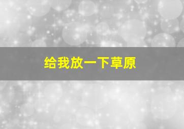 给我放一下草原