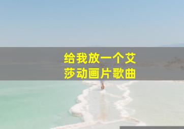 给我放一个艾莎动画片歌曲