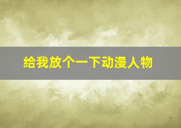 给我放个一下动漫人物