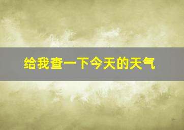 给我查一下今天的天气