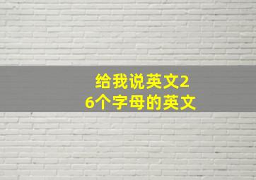 给我说英文26个字母的英文