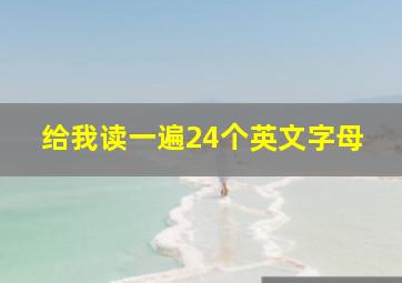 给我读一遍24个英文字母