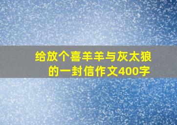 给放个喜羊羊与灰太狼的一封信作文400字