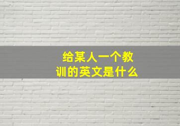 给某人一个教训的英文是什么