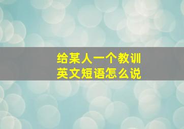 给某人一个教训英文短语怎么说