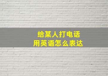 给某人打电话用英语怎么表达