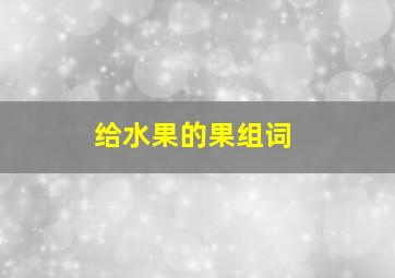 给水果的果组词