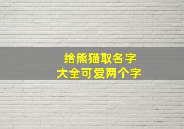 给熊猫取名字大全可爱两个字