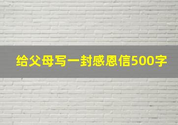 给父母写一封感恩信500字