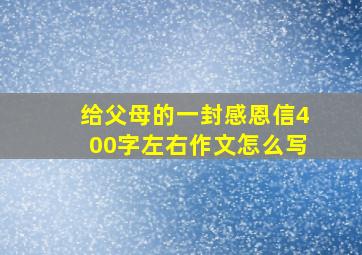 给父母的一封感恩信400字左右作文怎么写