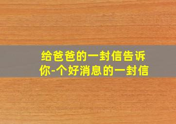 给爸爸的一封信告诉你-个好消息的一封信