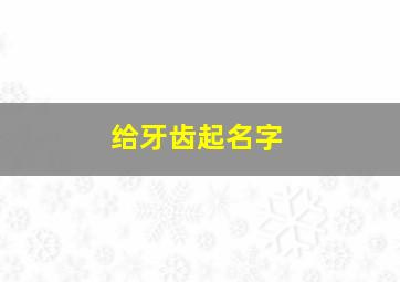 给牙齿起名字