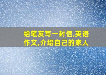 给笔友写一封信,英语作文,介绍自己的家人