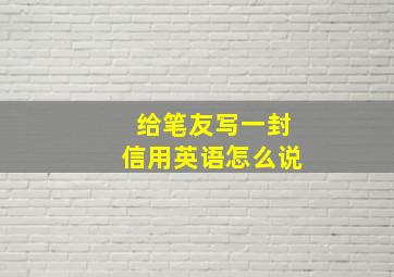 给笔友写一封信用英语怎么说