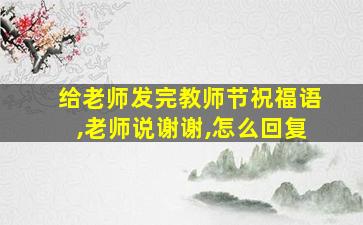 给老师发完教师节祝福语,老师说谢谢,怎么回复