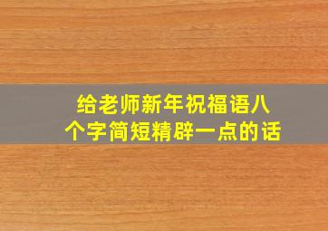 给老师新年祝福语八个字简短精辟一点的话