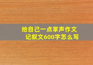 给自己一点掌声作文记叙文600字怎么写