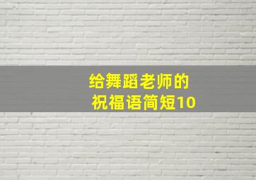 给舞蹈老师的祝福语简短10