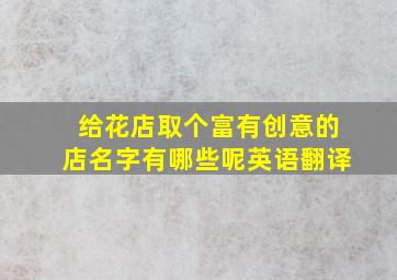 给花店取个富有创意的店名字有哪些呢英语翻译