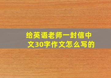 给英语老师一封信中文30字作文怎么写的