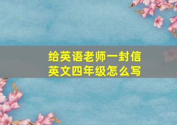 给英语老师一封信英文四年级怎么写