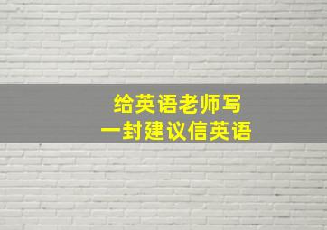 给英语老师写一封建议信英语