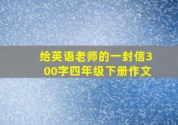 给英语老师的一封信300字四年级下册作文