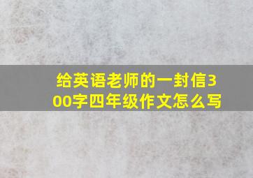 给英语老师的一封信300字四年级作文怎么写