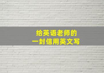 给英语老师的一封信用英文写