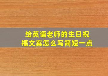 给英语老师的生日祝福文案怎么写简短一点