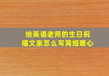 给英语老师的生日祝福文案怎么写简短暖心