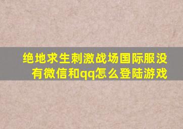 绝地求生刺激战场国际服没有微信和qq怎么登陆游戏