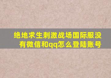 绝地求生刺激战场国际服没有微信和qq怎么登陆账号