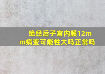 绝经后子宫内膜12mm病变可能性大吗正常吗