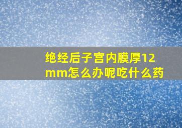 绝经后子宫内膜厚12mm怎么办呢吃什么药