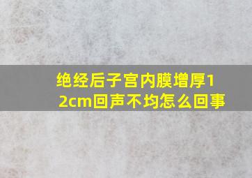 绝经后子宫内膜增厚12cm回声不均怎么回事